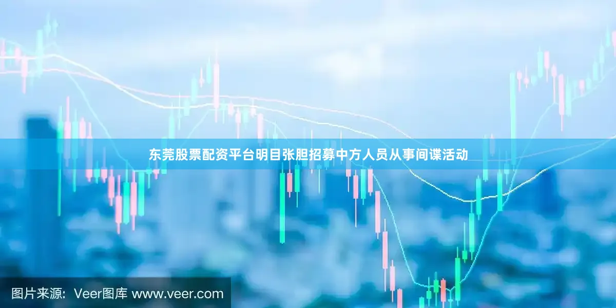 东莞股票配资平台明目张胆招募中方人员从事间谍活动