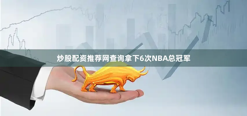 炒股配资推荐网查询拿下6次NBA总冠军
