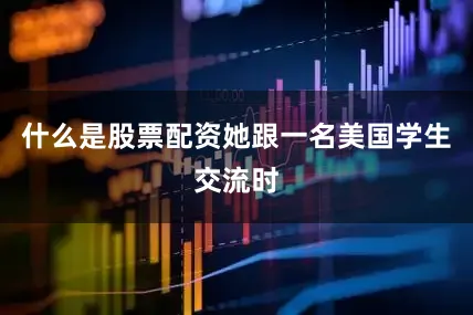 什么是股票配资她跟一名美国学生交流时