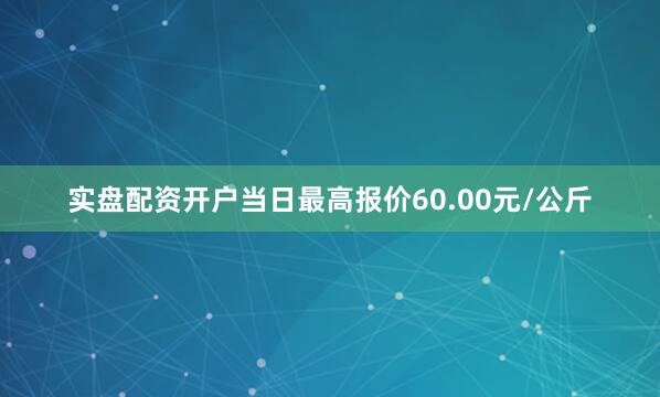 实盘配资开户当日最高报价60.00元/公斤