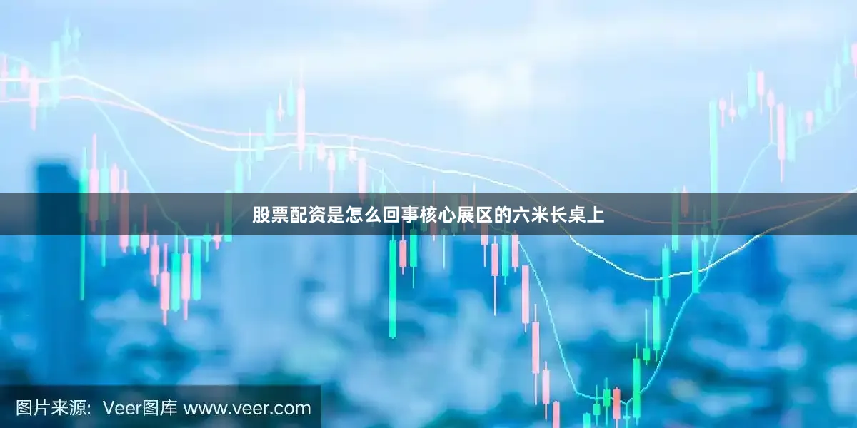 股票配资是怎么回事核心展区的六米长桌上