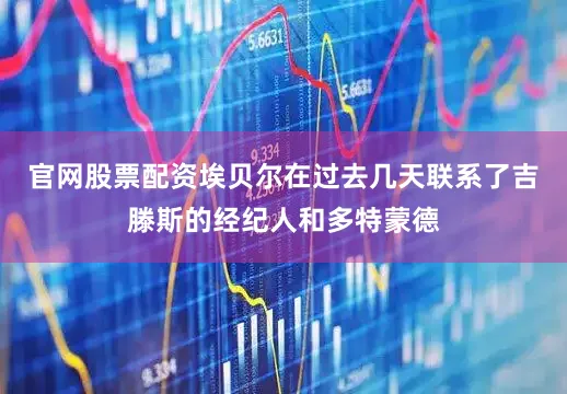 官网股票配资埃贝尔在过去几天联系了吉滕斯的经纪人和多特蒙德