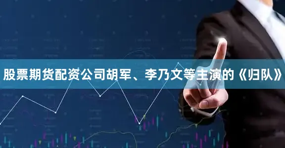 股票期货配资公司胡军、李乃文等主演的《归队》