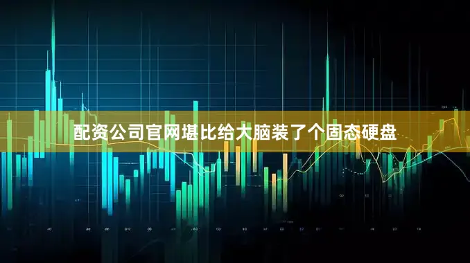 配资公司官网堪比给大脑装了个固态硬盘