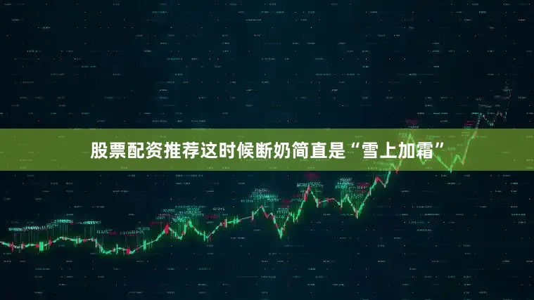 股票配资推荐这时候断奶简直是“雪上加霜”