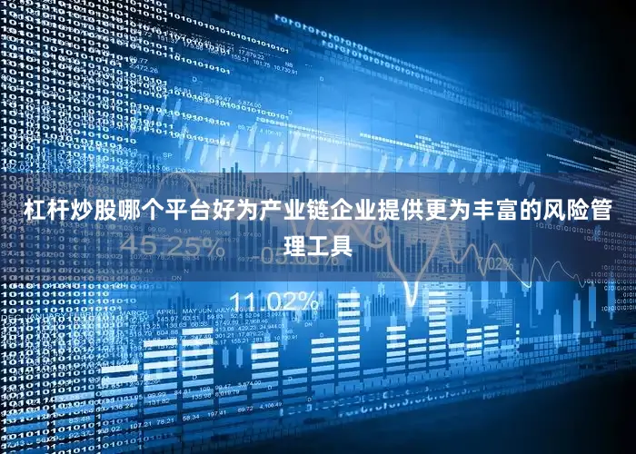 杠杆炒股哪个平台好为产业链企业提供更为丰富的风险管理工具