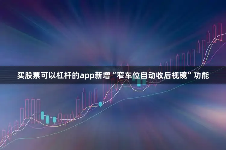 买股票可以杠杆的app新增“窄车位自动收后视镜”功能