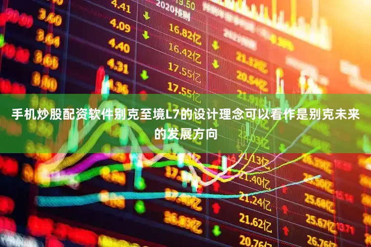 手机炒股配资软件别克至境L7的设计理念可以看作是别克未来的发展方向