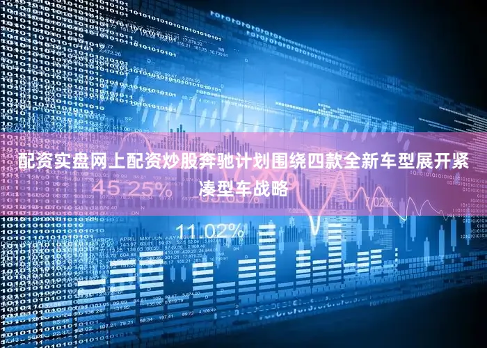 配资实盘网上配资炒股奔驰计划围绕四款全新车型展开紧凑型车战略