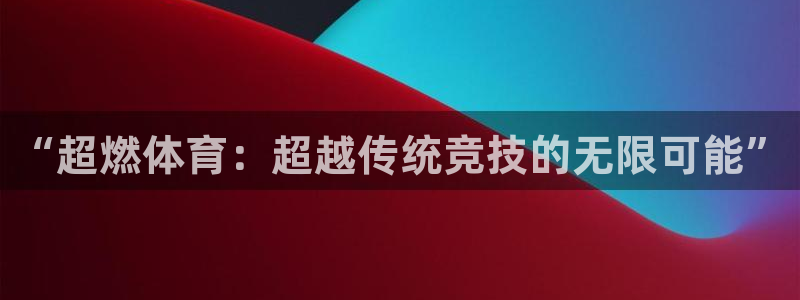 “超燃体育：超越传统竞技的无限可能”