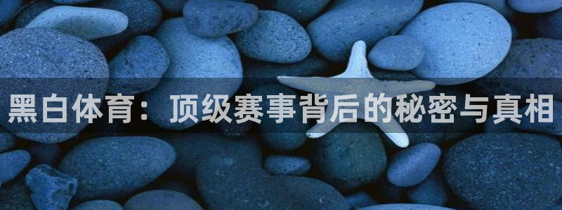 黑白体育：顶级赛事背后的秘密与真相