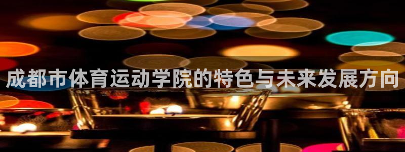 成都市体育运动学院的特色与未来发展方向