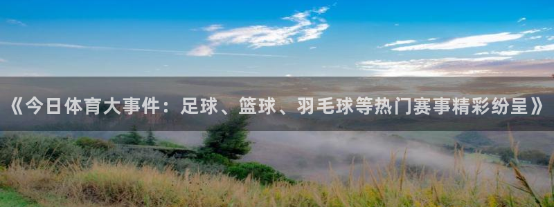 《今日体育大事件：足球、篮球、羽毛球等热门赛事精彩纷呈》