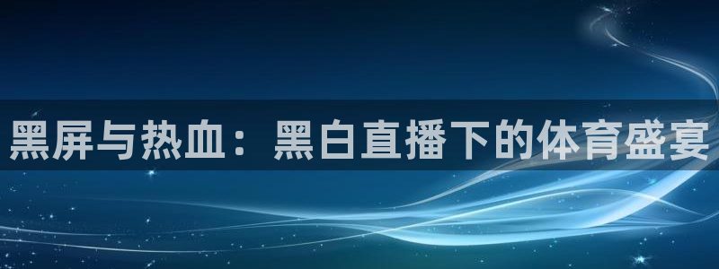 黑屏与热血：黑白直播下的体育盛宴